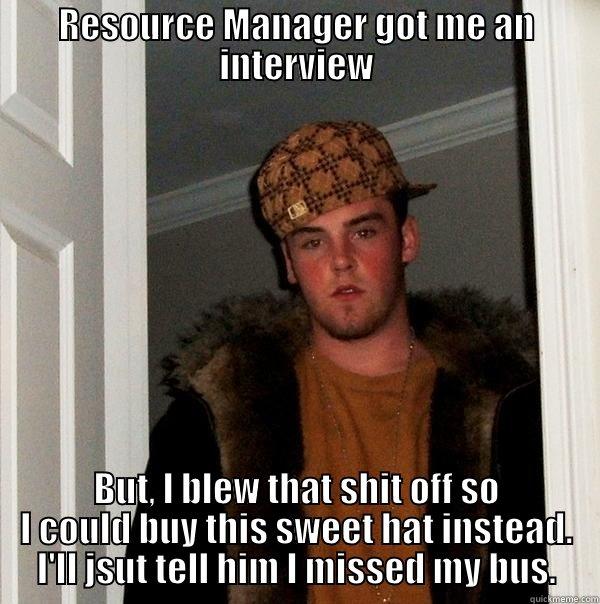 Lazy job hunter - RESOURCE MANAGER GOT ME AN INTERVIEW BUT, I BLEW THAT SHIT OFF SO I COULD BUY THIS SWEET HAT INSTEAD. I'LL JSUT TELL HIM I MISSED MY BUS. Scumbag Steve