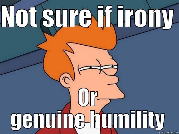 NOT SURE IF IRONY  OR GENUINE HUMILITY Futurama Fry