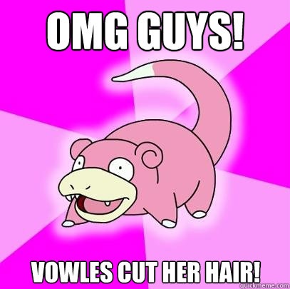 OMG GUYS! Vowles cut her hair!  Slowpoke