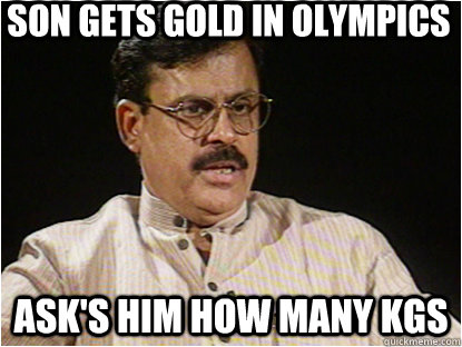 son gets gold in olympics ask's him how many KGs  Typical Indian Father
