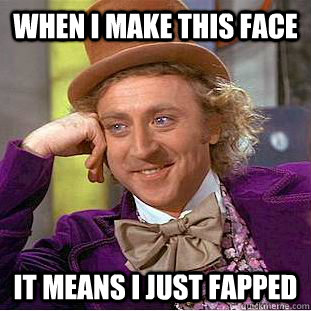 when I make This face it means i just fapped  Condescending Wonka