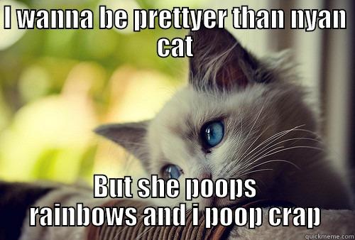 I WANNA BE PRETTYER THAN NYAN CAT BUT SHE POOPS RAINBOWS AND I POOP CRAP First World Problems Cat