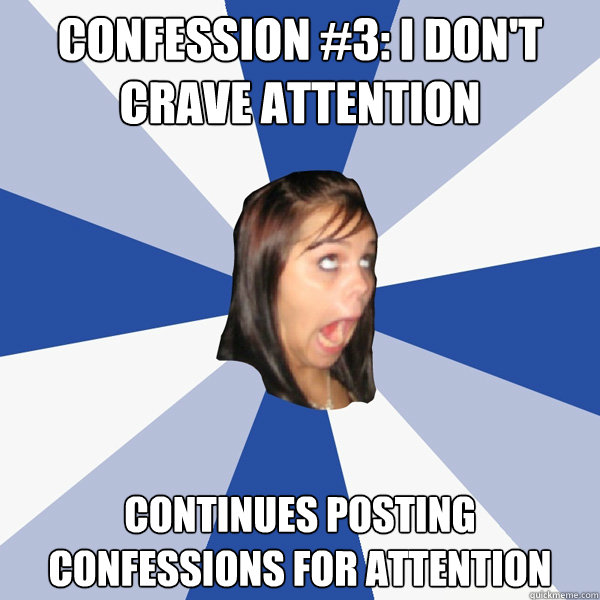 Confession #3: I don't crave attention continues posting confessions for attention  Annoying Facebook Girl