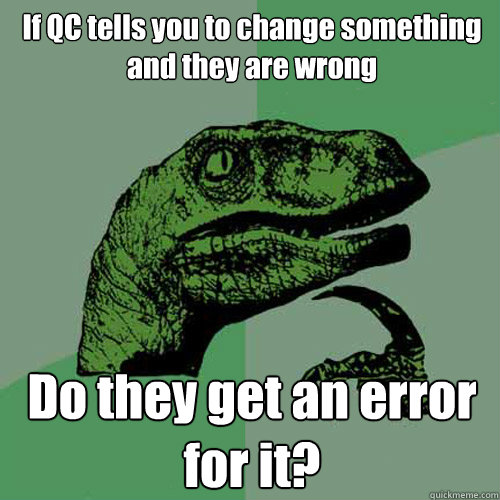 If QC tells you to change something and they are wrong Do they get an error for it? - If QC tells you to change something and they are wrong Do they get an error for it?  Philosoraptor
