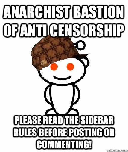 Anarchist bastion of anti censorship Please read the sidebar rules before posting or commenting!  Scumbag Reddit