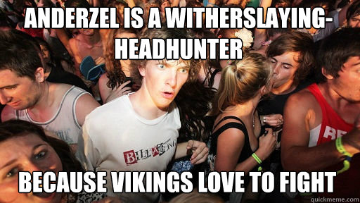 Anderzel is a witherslaying-headhunter because vikings love to fight  Sudden Clarity Clarence