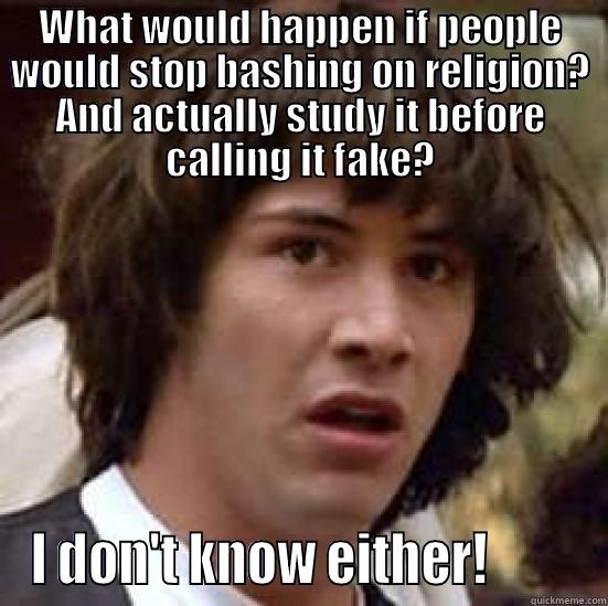 WHAT WOULD HAPPEN IF PEOPLE WOULD STOP BASHING ON RELIGION? AND ACTUALLY STUDY IT BEFORE CALLING IT FAKE? I DON'T KNOW EITHER!         conspiracy keanu