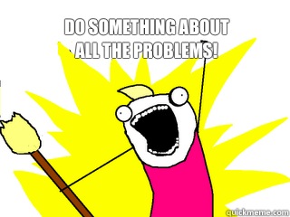 Do something about
All the problems!   All The Things