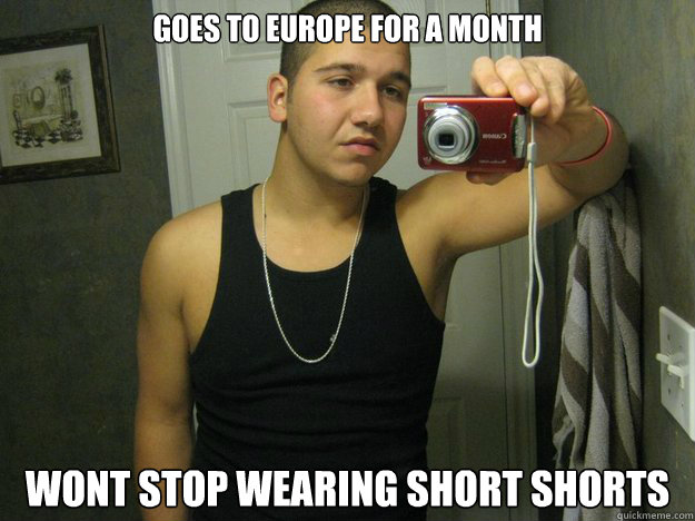 Goes to europe for a month wont stop wearing short shorts  