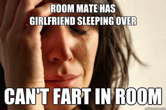 Room mate has 
girlfriend sleeping over can't fart in room  First World Problems