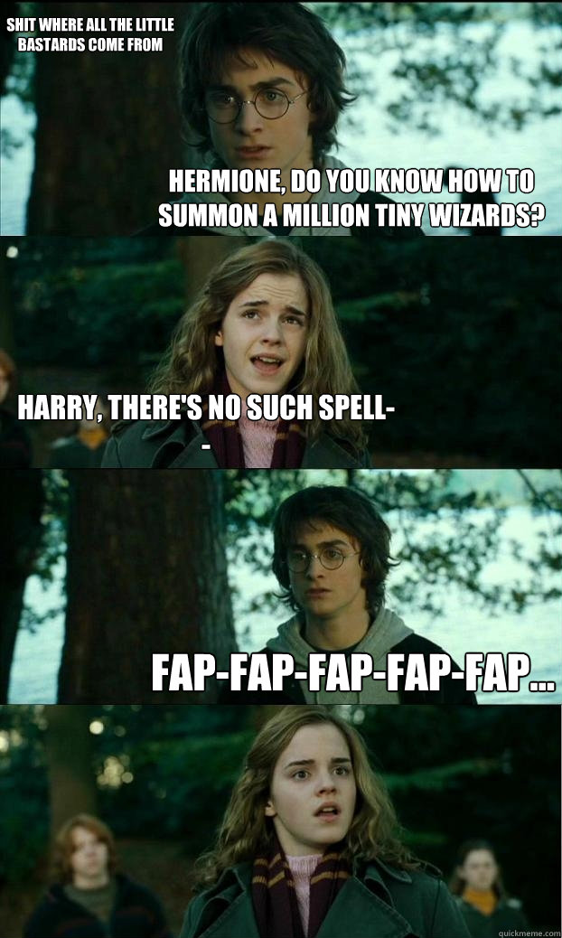 Hermione, do you know how to summon a million tiny wizards? Harry, there's no such spell-- fap-fap-fap-fap-fap... Shit where all the little bastards come from  Horny Harry