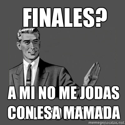 FINALES? A MI NO ME JODAS CON ESA MAMADA A MI NO ME JODAS CON ESA MAMADA Caption 4 goes here  kill yourself