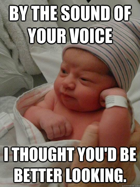 By the sound of your voice I thought you'd be better looking.  - By the sound of your voice I thought you'd be better looking.   Condescending Baby Wonka