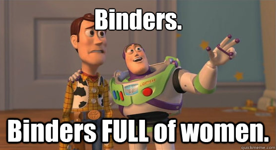 Binders. Binders FULL of women.  Toy Story Everywhere