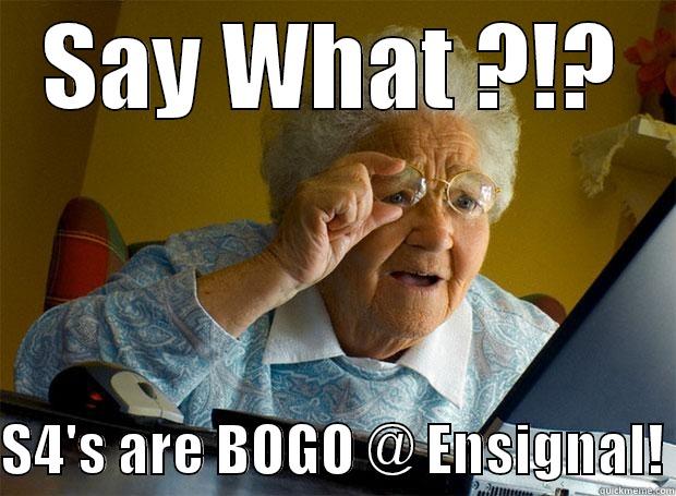 SAY WHAT ?!?  S4'S ARE BOGO @ ENSIGNAL! Grandma finds the Internet
