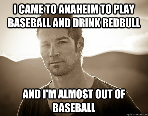 I came to Anaheim to play baseball and drink redbull And I'm almost out of baseball - I came to Anaheim to play baseball and drink redbull And I'm almost out of baseball  CJ Wilson douche