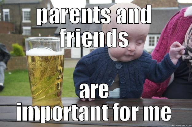 PARENTS AND FRIENDS ARE IMPORTANT FOR ME drunk baby