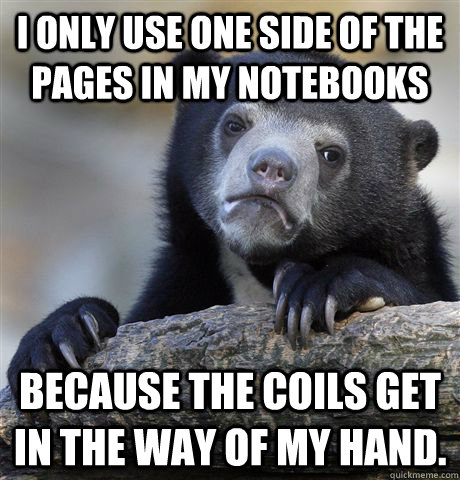 I only use one side of the pages in my notebooks because the coils get in the way of my hand.  Confession Bear