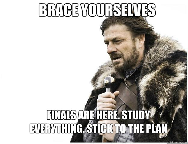 Brace yourselves finals are here. study everything. stick to the plan  Imminent Ned
