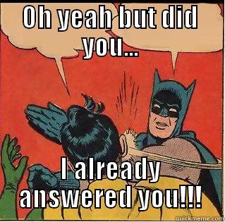 OH YEAH BUT DID YOU... I ALREADY ANSWERED YOU!!! Slappin Batman