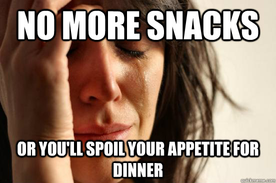 No more snacks Or you'll spoil your appetite for dinner  First World Problems