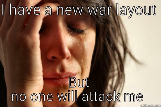 I HAVE A NEW WAR LAYOUT  BUT NO ONE WILL ATTACK ME  First World Problems
