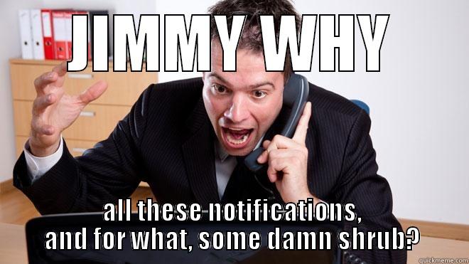 JIMMY WHY ALL THESE NOTIFICATIONS, AND FOR WHAT, SOME DAMN SHRUB? Misc