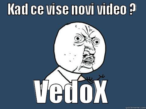 KAD CE VISE NOVI VIDEO ? VEDOX Y U No