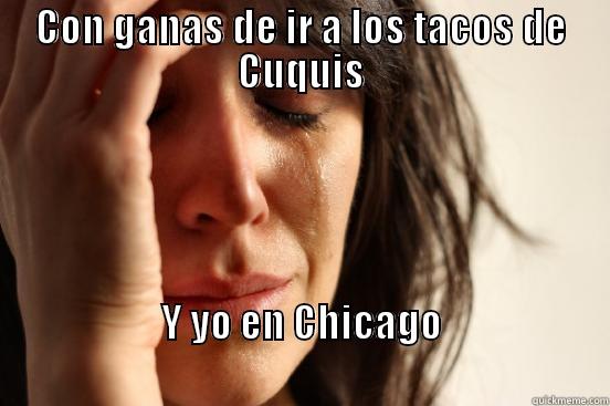 CON GANAS DE IR A LOS TACOS DE CUQUIS Y YO EN CHICAGO                                                            First World Problems