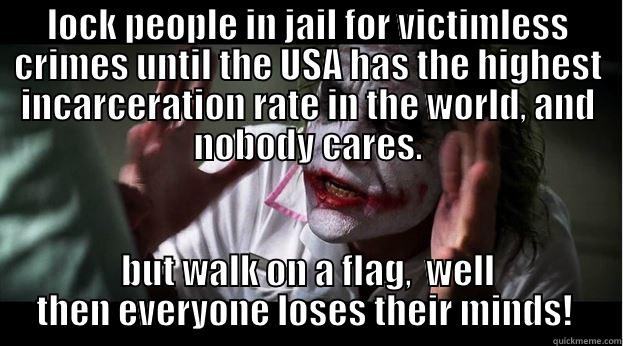 MUH FLAG! - LOCK PEOPLE IN JAIL FOR VICTIMLESS CRIMES UNTIL THE USA HAS THE HIGHEST INCARCERATION RATE IN THE WORLD, AND NOBODY CARES. BUT WALK ON A FLAG,  WELL THEN EVERYONE LOSES THEIR MINDS!  Joker Mind Loss