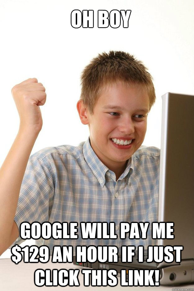 Oh boy google will pay me $129 an hour if I just click this link!  first time internet kid