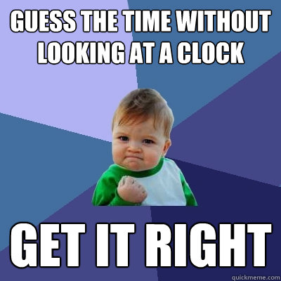 guess the time without looking at a clock get it right  Success Kid