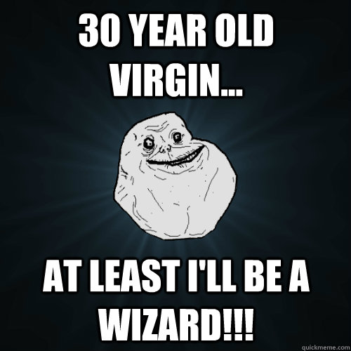 30 year old virgin... at least i'll be a wizard!!! - 30 year old virgin... at least i'll be a wizard!!!  Forever Alone