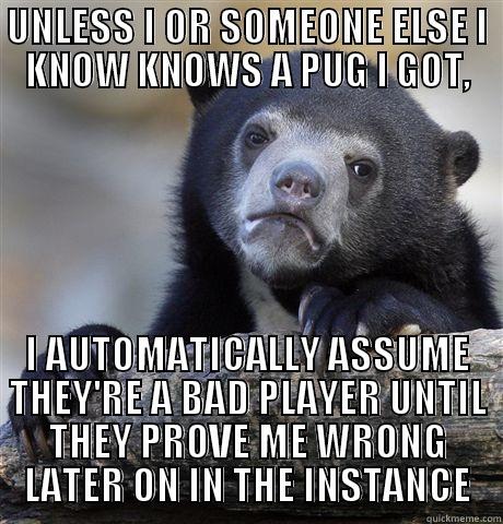 UNLESS I OR SOMEONE ELSE I KNOW KNOWS A PUG I GOT, I AUTOMATICALLY ASSUME THEY'RE A BAD PLAYER UNTIL THEY PROVE ME WRONG LATER ON IN THE INSTANCE Confession Bear