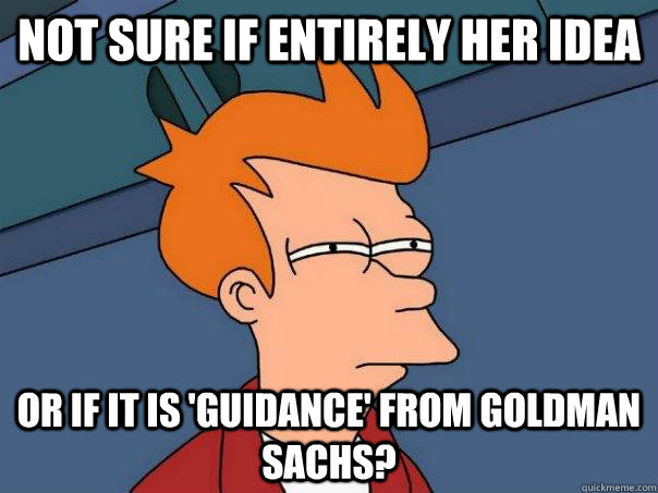 Not sure if entirely her idea or if it is 'guidance' from Goldman Sachs?  Futurama Fry