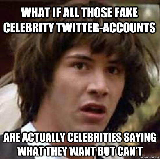 What if all those fake celebrity twitter-accounts   Are actually celebrities saying what they want but can't - What if all those fake celebrity twitter-accounts   Are actually celebrities saying what they want but can't  conspiracy keanu