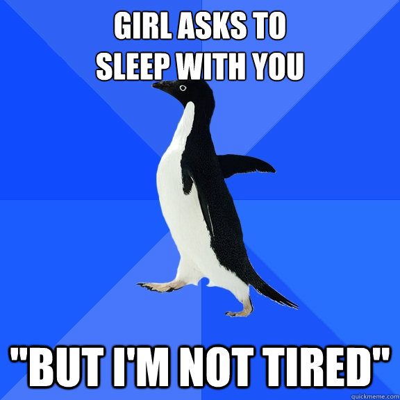 girl asks to 
sleep with you 
