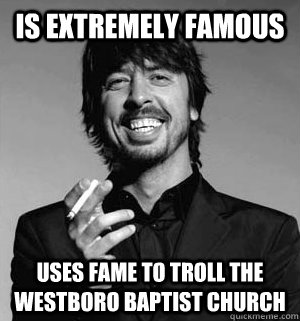 Is extremely famous Uses fame to troll the Westboro Baptist Church - Is extremely famous Uses fame to troll the Westboro Baptist Church  Good Guy Grohl