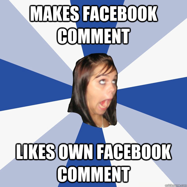 makes facebook comment likes own facebook comment  Annoying Facebook Girl