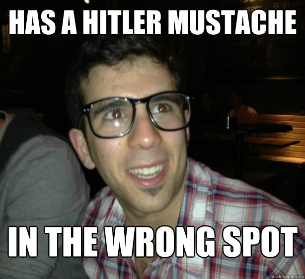 has a hitler mustache in the wrong spot  