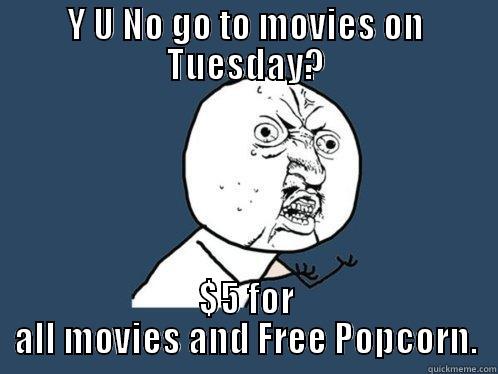 Y U NO GO TO MOVIES ON TUESDAY? $5 FOR ALL MOVIES AND FREE POPCORN. Y U No