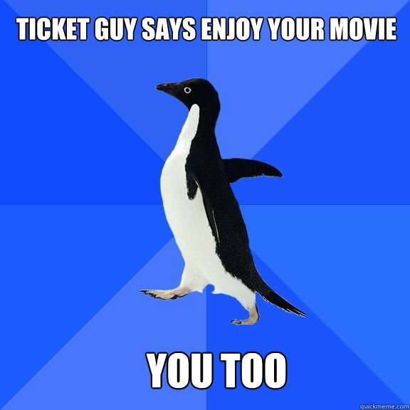 Ticket guy says Enjoy your movie You too - Ticket guy says Enjoy your movie You too  Socially Awkward Penguin