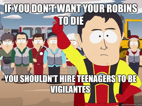 if you don't want your robins to die you shouldn't hire teenagers to be vigilantes - if you don't want your robins to die you shouldn't hire teenagers to be vigilantes  Captain Hindsight