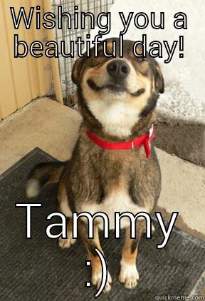 WISHING YOU A BEAUTIFUL DAY! TAMMY :) Good Dog Greg