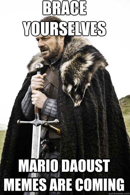 brace yourselves
 Mario Daoust Memes are coming  braceyourself