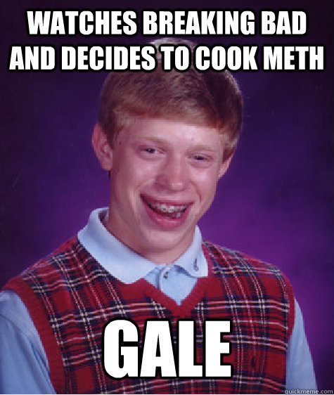 Watches Breaking Bad and Decides to Cook Meth Gale - Watches Breaking Bad and Decides to Cook Meth Gale  Misc