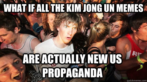 What if all the Kim Jong Un Memes are actually new US Propaganda   Sudden Clarity Clarence