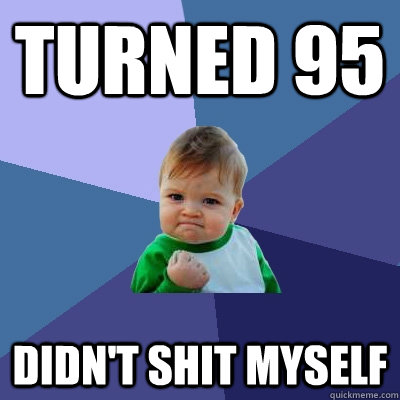 Turned 95 Didn't shit myself - Turned 95 Didn't shit myself  Success Kid