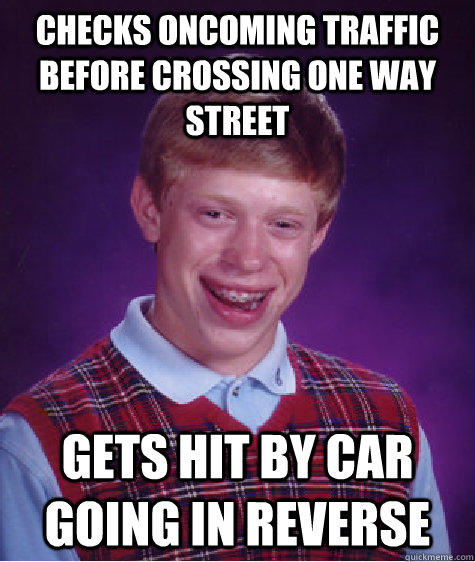 checks oncoming traffic before crossing one way street gets hit by car going in reverse  Bad Luck Brian