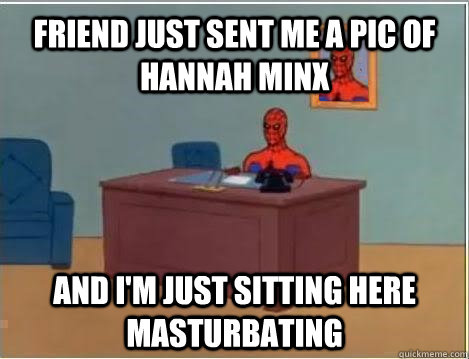Friend just sent me a pic of Hannah Minx and i'm just sitting here masturbating  Spiderman Masturbating Desk